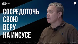 Сосредоточить свою веру на Иисусе I Игорь Матюшевский I Воскресное служение ЦХЖ Калининград 10.12.23