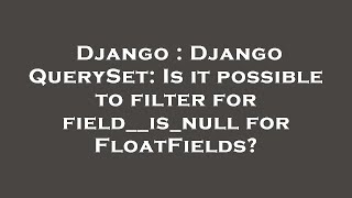 Django : Django QuerySet: Is it possible to filter for field__is_null for FloatFields?