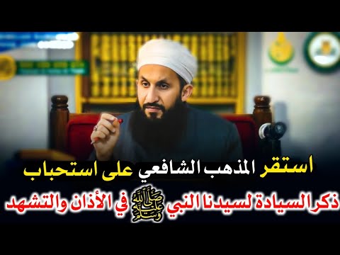 استقر المذهب الشافعي على استحباب زيادة السيادة لسيدنا النبي ﷺ في الأذان والتشهد وغيرهما ش عبد الله