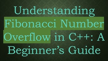 Understanding Fibonacci Number Overflow in C+ + : A Beginner’s Guide