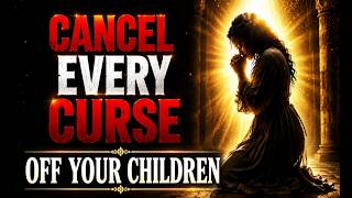 🚨 CANCEL EVERY CURSE OFF YOUR CHILDREN | Pray This IMMEDIATELY