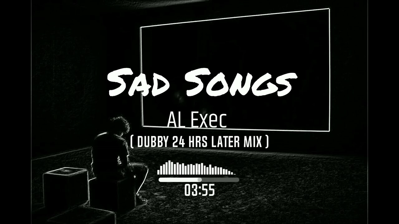 AL Exec - Sad Songs (Dubby 24 Hrs Later Mix)