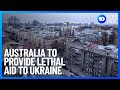 Australia To Provide Lethal Aid To Ukraine | 10 News First