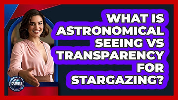 What Is Astronomical Seeing Vs Transparency For Stargazing? - Profiles in Politics