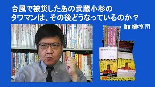 台風で被災したあの武蔵小杉のタワマンは、その後どうなっているのか？　by 榊淳司