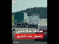 مشهد غريب سائقا شاحنتين يلهوان على الطريق 