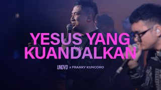 Yesus Yang Kuandalkan | UNDVD Feat. Franky Kuncoro