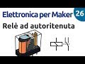 Relè ad autoritenuta - Elettronica per Maker - Video 26