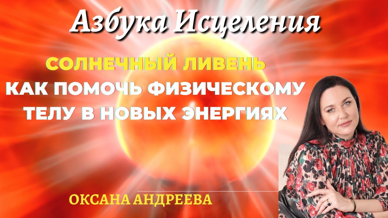 Солнечный ливень и как помочь физическому телу. Оксана Андреева - YouTube