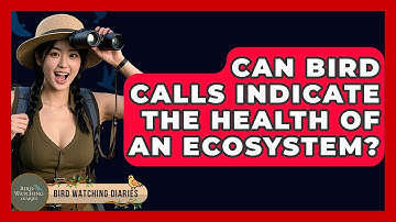Can Bird Calls Indicate The Health Of An Ecosystem? - Bird Watching Diaries