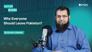 Why Everyone Should Leave Pakistan? | Zeeshan Usmani | Out of Sync Podcast