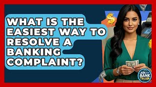 What Is The Easiest Way To Resolve A Banking Complaint? - Ask Your Bank Teller