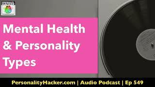 Mental Health & Personality Types | Audio Ep 549 | PersonalityHacker.com