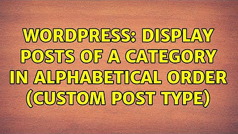 Wordpress: Display Posts of a Category in Alphabetical Order (Custom Post Type) (2 Solutions!!)