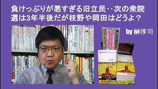 負けっぷりが悪すぎる旧立民‥次の衆院選は3年半後だが枝野や岡田はどうよ？　by榊淳司