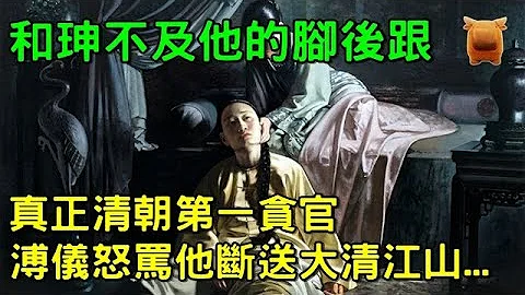 真正清朝第一贪官，和珅不及他的脚后跟，溥仪怒骂他断送大清江山... - 天天要闻