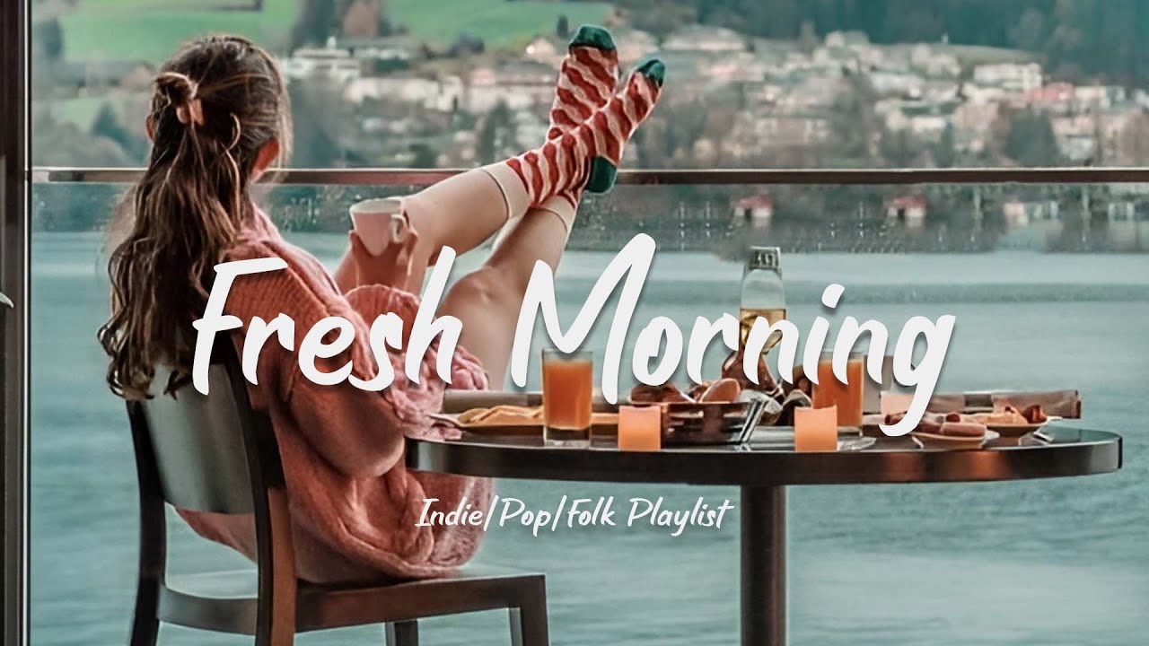 Fresh Morning  Songs to say hello a new day  Positive vibes  AcousticIndiePopFolk Playlist