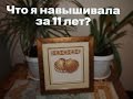 ВСЕ, что я НАВЫШИВАЛА за 11 лет // Вышивка крестом