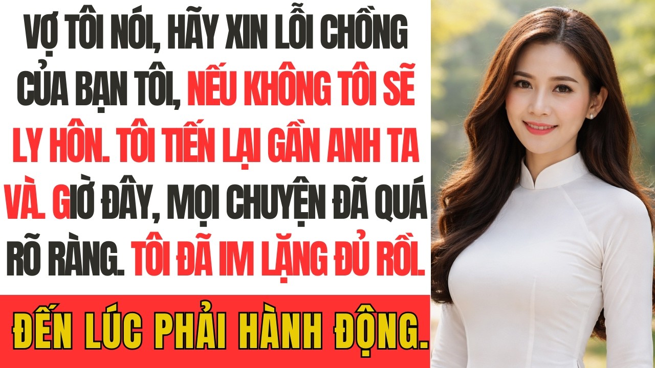 Vợ tôi nói, Hãy xin lỗi chồng của bạn tôi, nếu không tôi sẽ đệ đơn ly hôn.Tôi tiến lại gần anh ta và