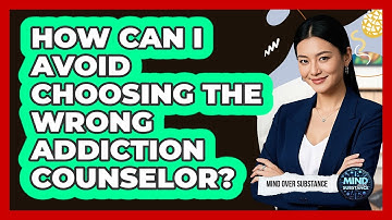 How Can I Avoid Choosing The Wrong Addiction Counselor? - Mind Over Substance