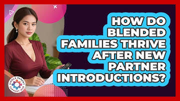 How Do Blended Families Thrive After New Partner Introductions? - Single Parent Support Hub