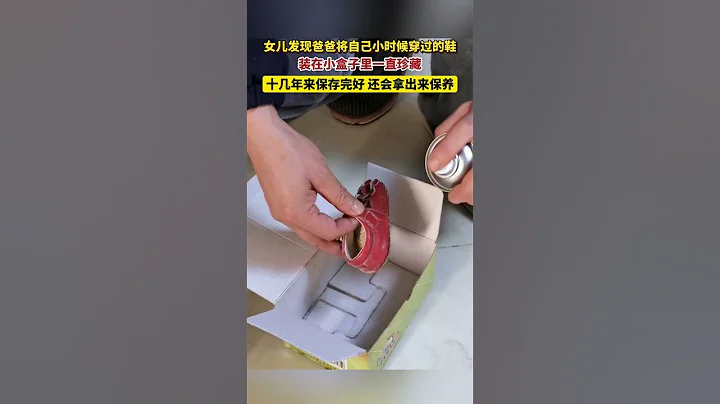 女儿发现爸爸将自己小时候穿过的鞋装在小盒子里一直珍藏，十几年来保存完好还会拿出来保养 #父亲 #亲情 - 天天要闻