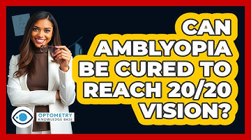 Can Amblyopia Be Cured To Reach 20/20 Vision? - Optometry Knowledge Base