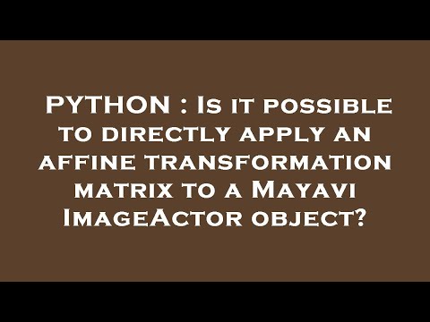 PYTHON : Is it possible to directly apply an affine transformation matrix to a Mayavi ImageActor obj