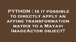 PYTHON : Is it possible to directly apply an affine transformation matrix to a Mayavi ImageActor obj