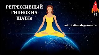 РЕГРЕССИВНЫЙ ГИПНОЗ НА ШАТЛе РЕГРЕССИВНЫЙ ГИПНОЗ НА ШАТЛе