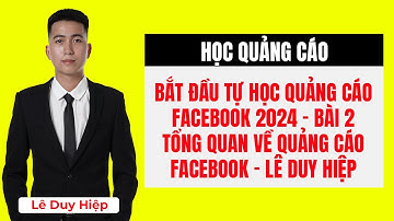 Bắt Đầu Tự Học Quảng Cáo Facebook 2024 - Bài 2: Tổng Quan Về Quảng Cáo Facebook - Lê Duy Hiệp