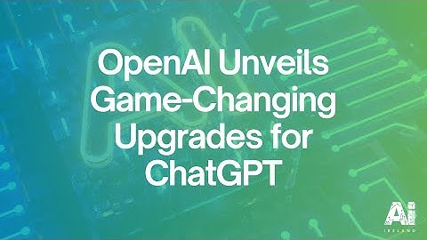 AI Ireland Daily Blog: OpenAI Unveils Game-Changing Upgrades for ChatGPT