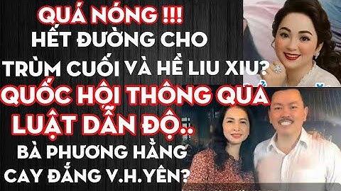 Dấu chấm hết Trùm Cuối v Bà Phương Hề Liu Xiu/Việt Nam thông qua luật dẫn độ ?BàPhương Hắng tố ôYên!