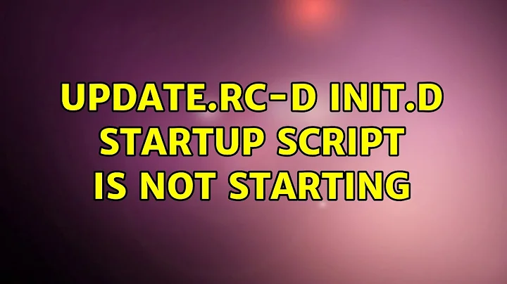 update.rc-d init.d startup script is not starting (2 Solutions!!)