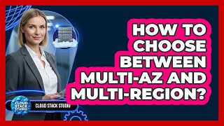 How To Choose Between Multi-AZ And Multi-Region?
