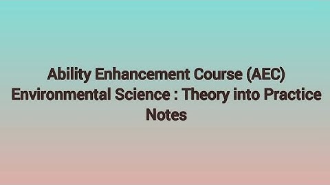 Ability Enhancement Course (AEC) Environment Science:Theory into Practice - Notes