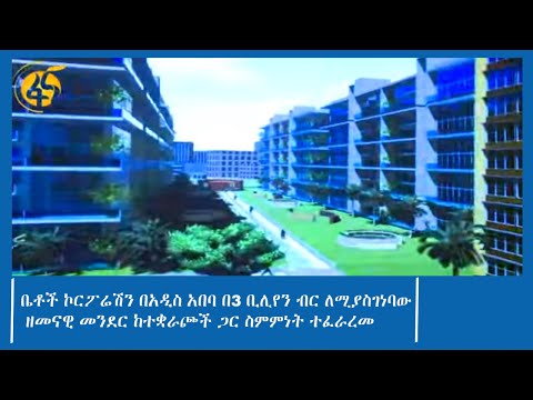 ቤቶች ኮርፖሬሽን በአዲስ አበባ በ3 ቢሊየን ብር ለሚያስገነባው ዘመናዊ መንደር ከተቋራጮች ጋር ስምምነት ተፈራረመ