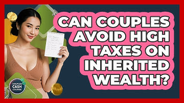 Can Couples Avoid High Taxes On Inherited Wealth? - Couples Cash Course