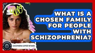 What Is A Chosen Family For People With Schizophrenia? - Schizophrenia Support Network