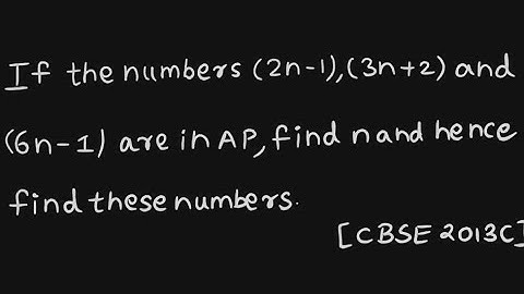 If the numbers (2n-1),(3n+2) and (6n-1) are in AP, find n and hence find these numbers.
