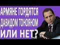 АРМЯНЕ ГОРДЯТСЯ ДАВИДОМ ТОНОЯНОМ ИЛИ НЕТ?