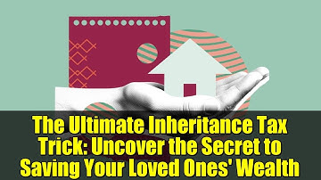 The Ultimate Inheritance Tax Trick: Uncover the Secret to Saving Your Loved Ones