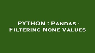 PYTHON : Pandas - Filtering None Values