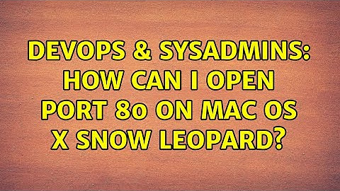 DevOps & SysAdmins: How Can I Open Port 80 On Mac OS X Snow Leopard?