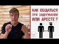 Как общаться при задержании / аресте ?