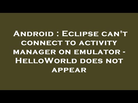 Android : Eclipse can't connect to activity manager on emulator - HelloWorld does not appear