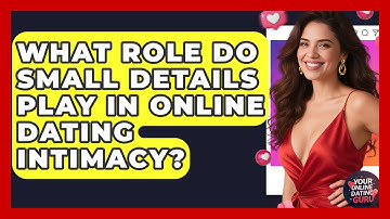 What Role Do Small Details Play In Online Dating Intimacy? - Your Online Dating Guru