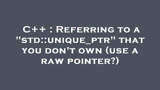 C++ : Referring to a std::unique_ptr that you don't own (use a raw pointer)