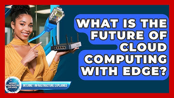 What Is The Future Of Cloud Computing With Edge? - Internet Infrastructure Explained