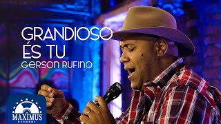 Video thumbnail of "Gerson Rufino - Grandioso És Tu (Clipe Oficial Maximus Records)"